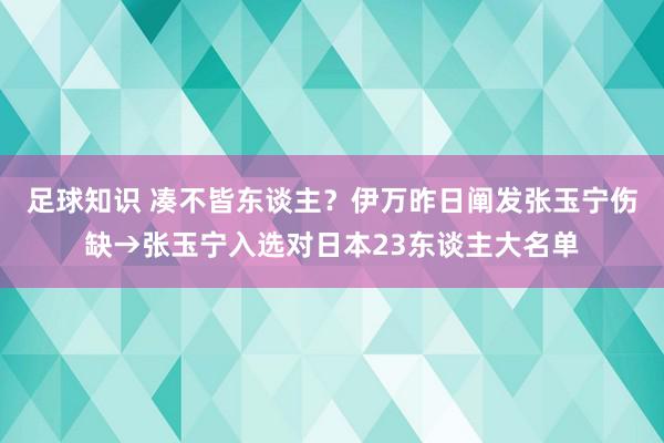 足球知识 凑不皆东谈主？伊万昨日阐发张玉宁伤缺→张玉宁入选对日本23东谈主大名单