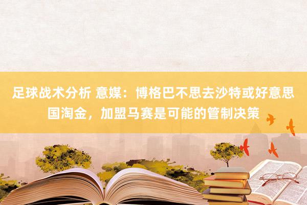 足球战术分析 意媒：博格巴不思去沙特或好意思国淘金，加盟马赛是可能的管制决策