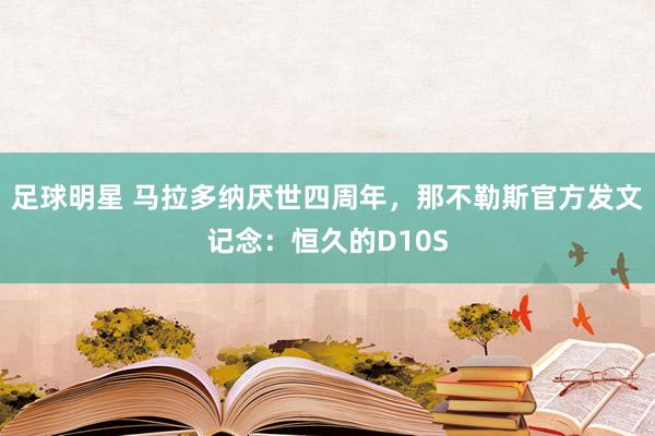 足球明星 马拉多纳厌世四周年，那不勒斯官方发文记念：恒久的D10S