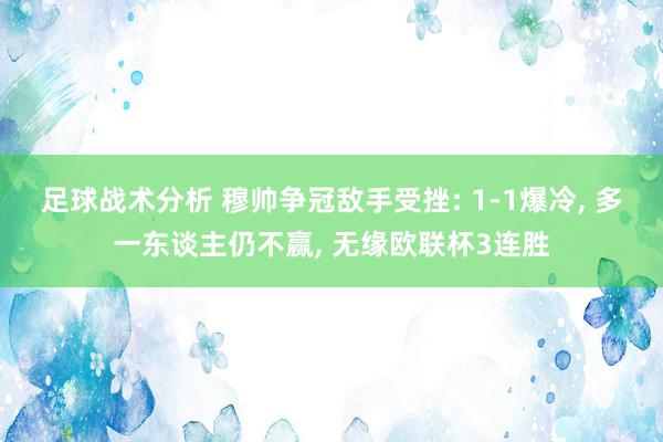 足球战术分析 穆帅争冠敌手受挫: 1-1爆冷, 多一东谈主仍不赢, 无缘欧联杯3连胜