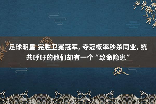 足球明星 完胜卫冕冠军, 夺冠概率秒杀同业, 统共呼吁的他们却有一个“致命隐患”