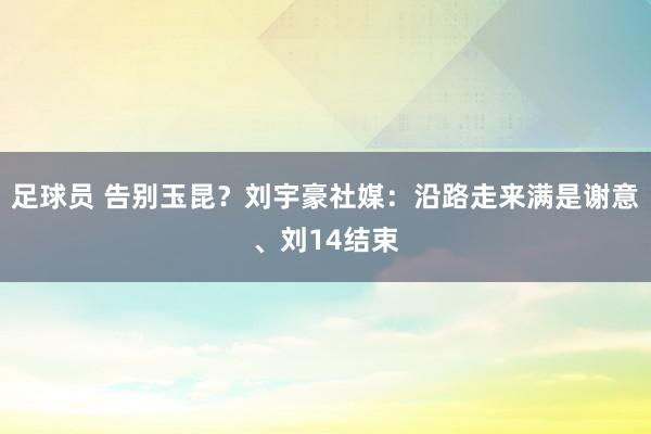 足球员 告别玉昆？刘宇豪社媒：沿路走来满是谢意、刘14结束