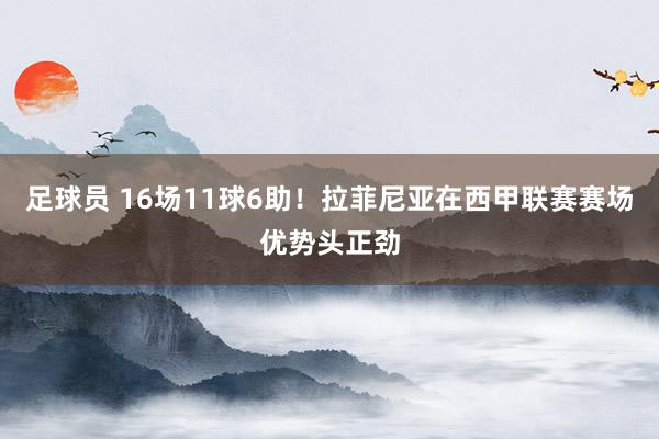 足球员 16场11球6助！拉菲尼亚在西甲联赛赛场优势头正劲