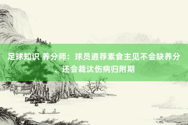 足球知识 养分师：球员遴荐素食主见不会缺养分、还会裁汰伤病归附期