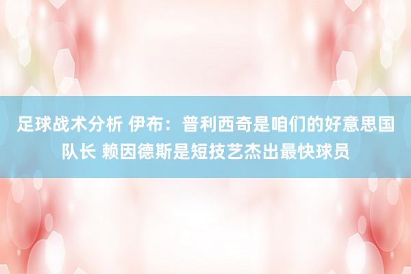 足球战术分析 伊布：普利西奇是咱们的好意思国队长 赖因德斯是短技艺杰出最快球员