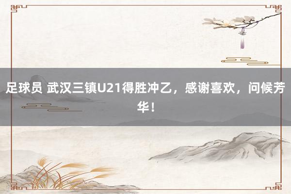 足球员 武汉三镇U21得胜冲乙，感谢喜欢，问候芳华！