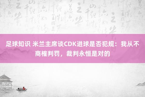 足球知识 米兰主席谈CDK进球是否犯规：我从不商榷判罚，裁判永恒是对的