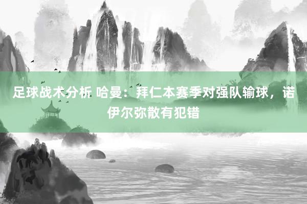 足球战术分析 哈曼：拜仁本赛季对强队输球，诺伊尔弥散有犯错