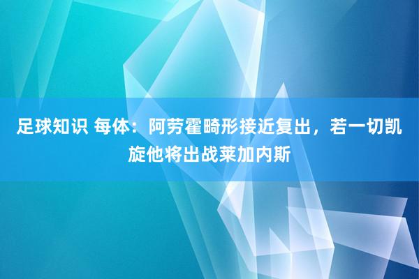 足球知识 每体：阿劳霍畸形接近复出，若一切凯旋他将出战莱加内斯