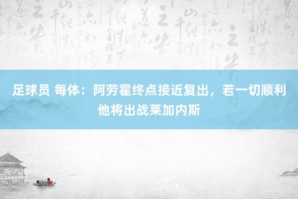 足球员 每体：阿劳霍终点接近复出，若一切顺利他将出战莱加内斯