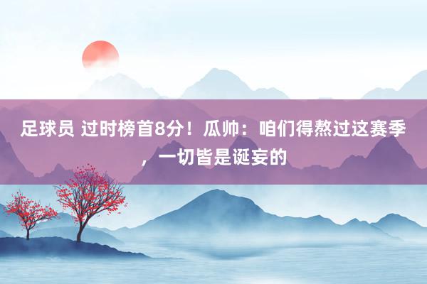 足球员 过时榜首8分！瓜帅：咱们得熬过这赛季，一切皆是诞妄的