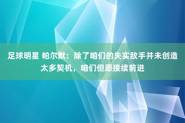 足球明星 帕尔默：除了咱们的失实敌手并未创造太多契机，咱们但愿接续前进