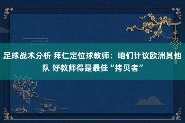 足球战术分析 拜仁定位球教师：咱们计议欧洲其他队 好教师得是最佳“拷贝者”