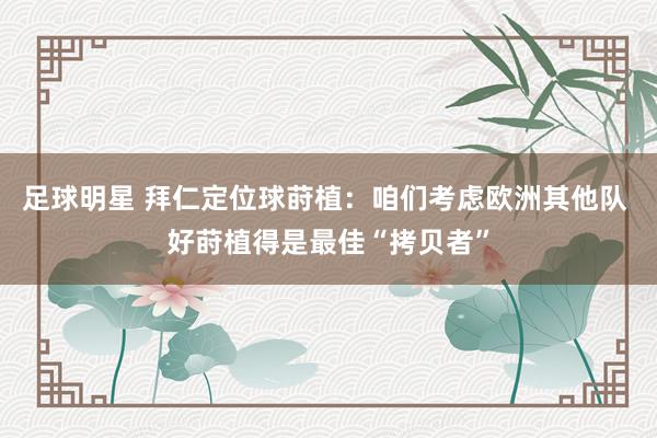 足球明星 拜仁定位球莳植：咱们考虑欧洲其他队 好莳植得是最佳“拷贝者”