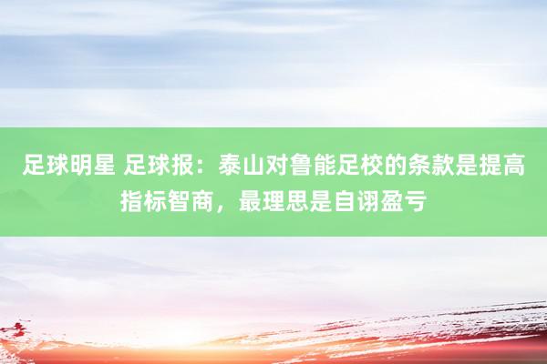 足球明星 足球报：泰山对鲁能足校的条款是提高指标智商，最理思是自诩盈亏