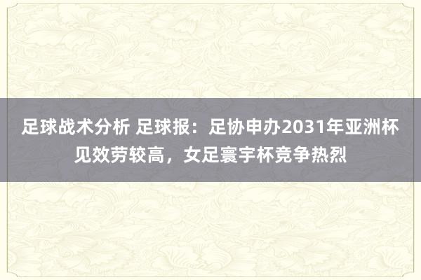 足球战术分析 足球报：足协申办2031年亚洲杯见效劳较高，女足寰宇杯竞争热烈