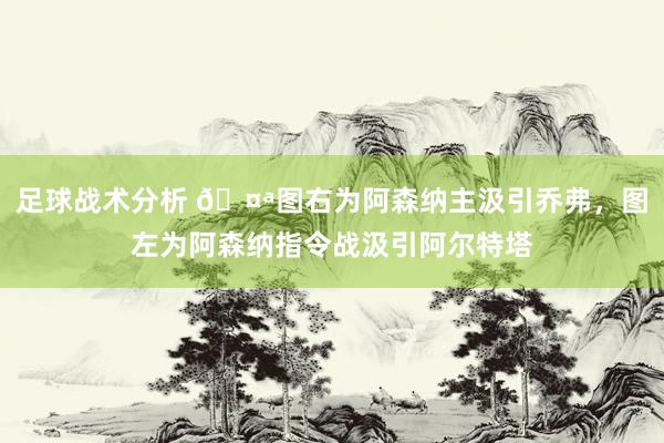 足球战术分析 🤪图右为阿森纳主汲引乔弗，图左为阿森纳指令战汲引阿尔特塔