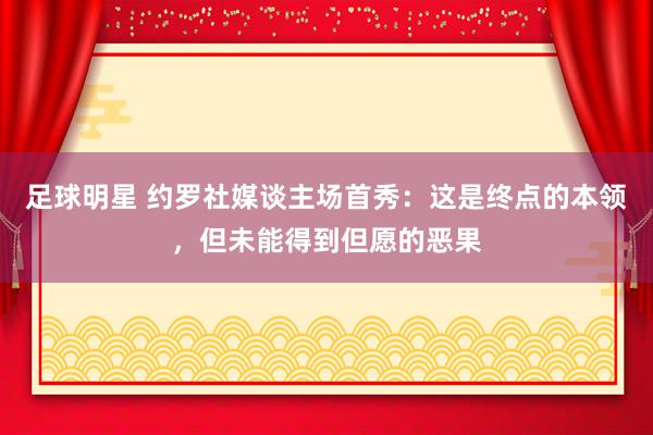 足球明星 约罗社媒谈主场首秀：这是终点的本领，但未能得到但愿的恶果