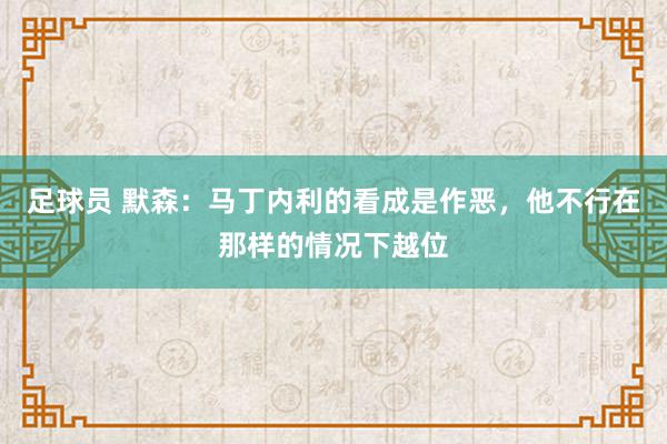 足球员 默森：马丁内利的看成是作恶，他不行在那样的情况下越位