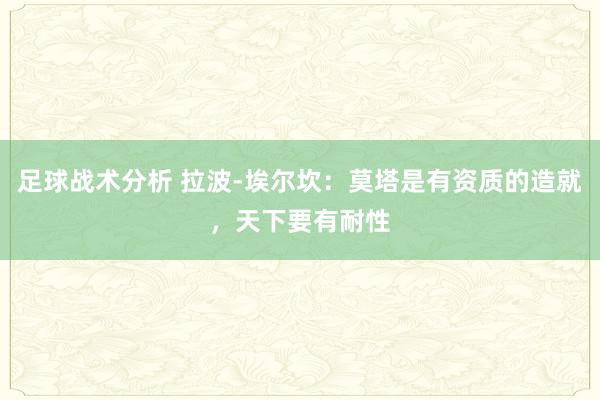 足球战术分析 拉波-埃尔坎：莫塔是有资质的造就，天下要有耐性