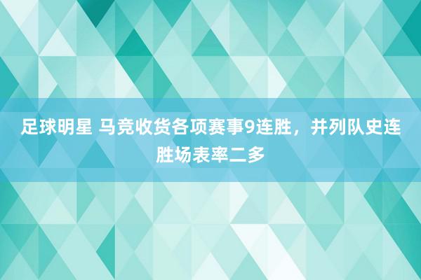 足球明星 马竞收货各项赛事9连胜，并列队史连胜场表率二多