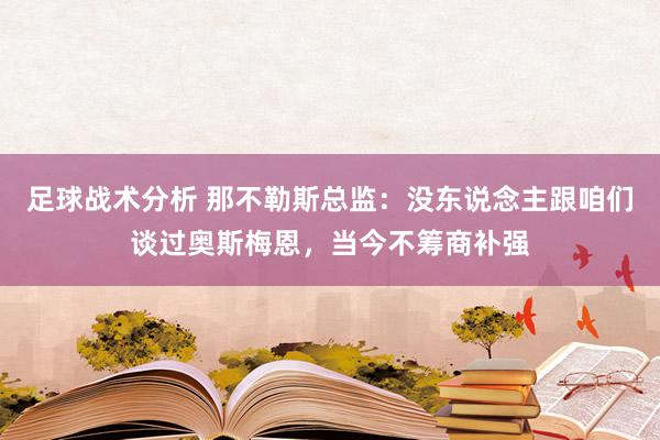 足球战术分析 那不勒斯总监：没东说念主跟咱们谈过奥斯梅恩，当今不筹商补强