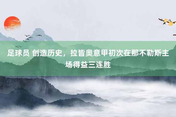 足球员 创造历史，拉皆奥意甲初次在那不勒斯主场得益三连胜