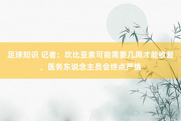 足球知识 记者：坎比亚索可能需要几周才能收复，医务东说念主员会终点严慎