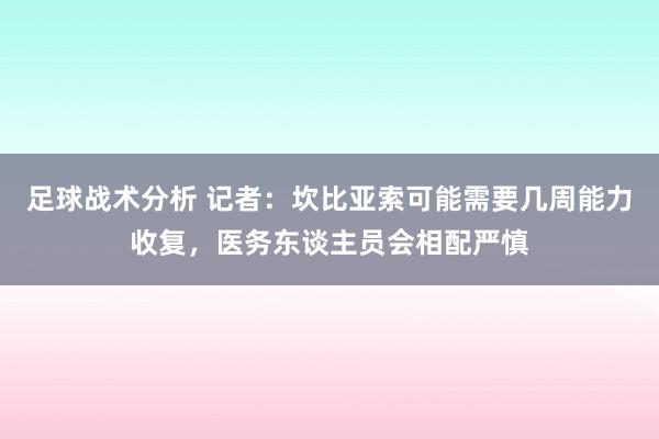 足球战术分析 记者：坎比亚索可能需要几周能力收复，医务东谈主员会相配严慎