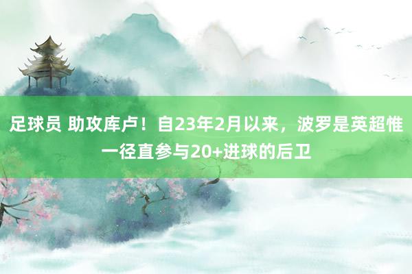 足球员 助攻库卢！自23年2月以来，波罗是英超惟一径直参与20+进球的后卫