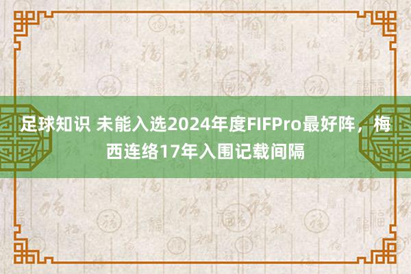 足球知识 未能入选2024年度FIFPro最好阵，梅西连络17年入围记载间隔